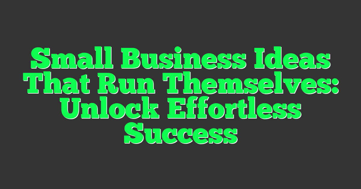 Small Business Ideas That Run Themselves: Unlock Effortless Success
