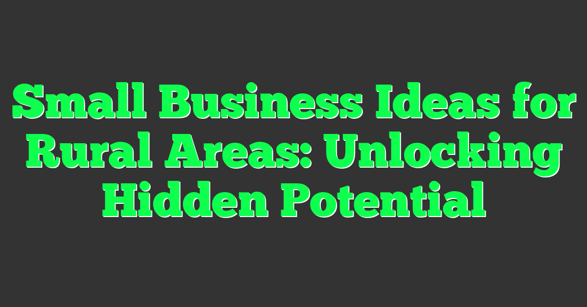 Small Business Ideas for Rural Areas: Unlocking Hidden Potential