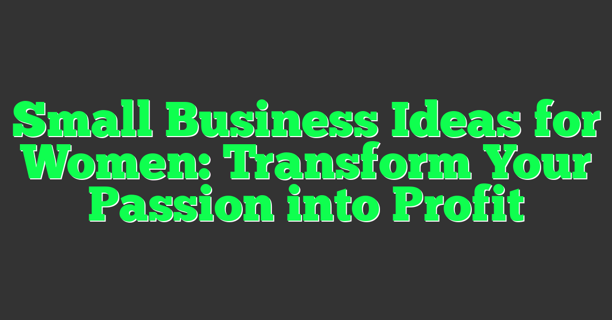Small Business Ideas for Women: Transform Your Passion into Profit