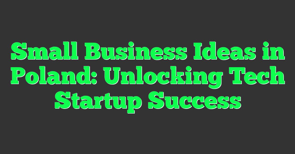 Small Business Ideas in Poland: Unlocking Tech Startup Success