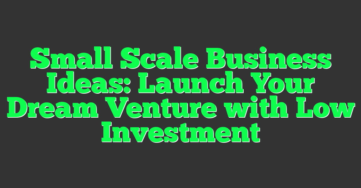 Small Scale Business Ideas: Launch Your Dream Venture with Low Investment