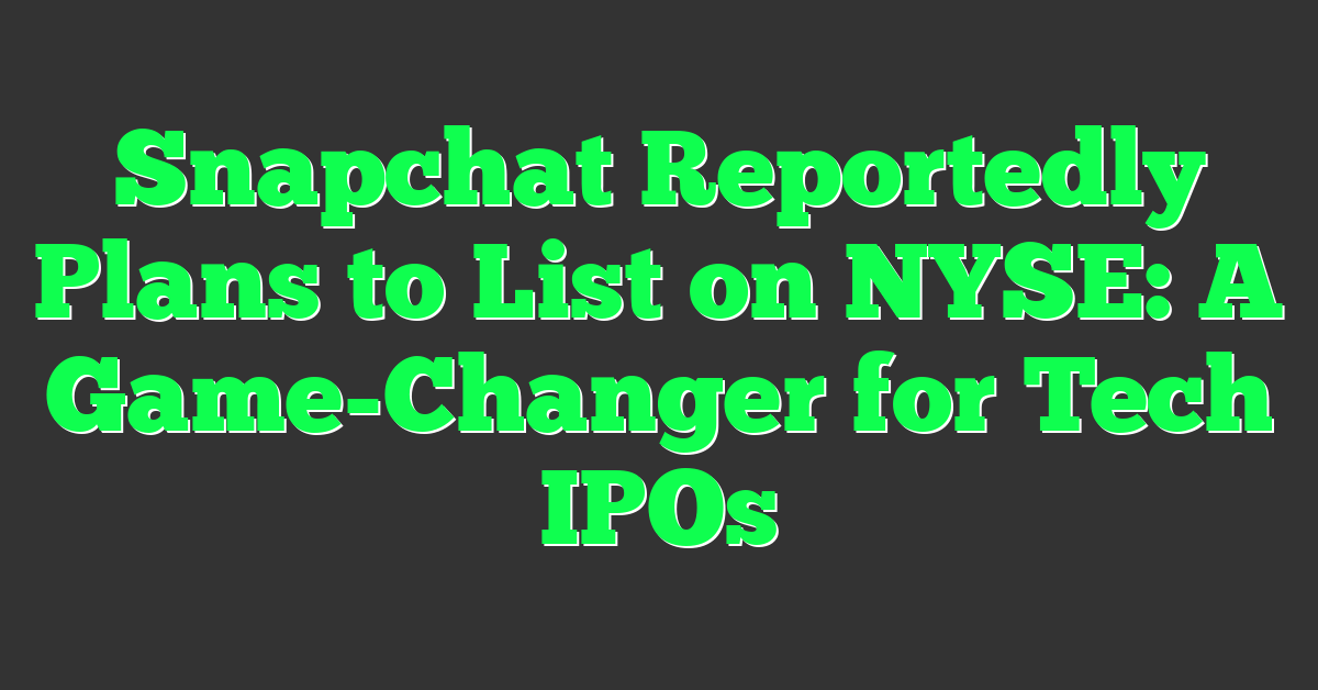 Snapchat Reportedly Plans to List on NYSE: A Game-Changer for Tech IPOs