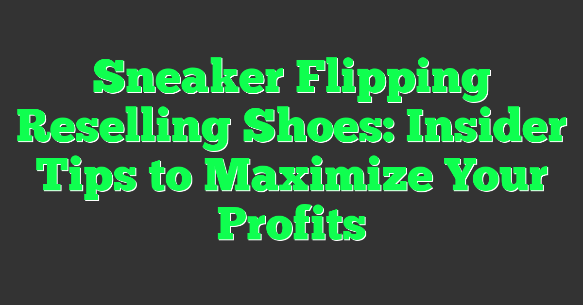 Sneaker Flipping Reselling Shoes: Insider Tips to Maximize Your Profits
