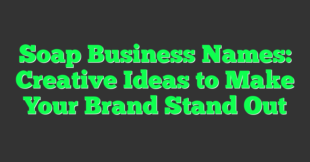 Soap Business Names: Creative Ideas to Make Your Brand Stand Out