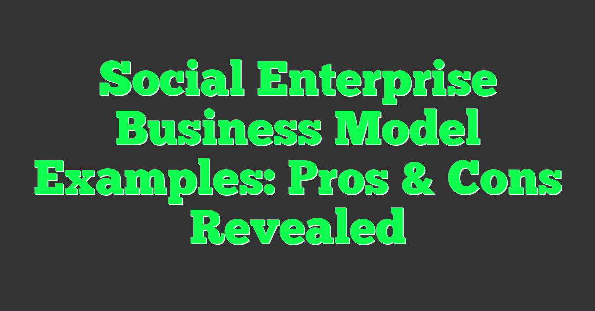 Social Enterprise Business Model Examples: Pros & Cons Revealed
