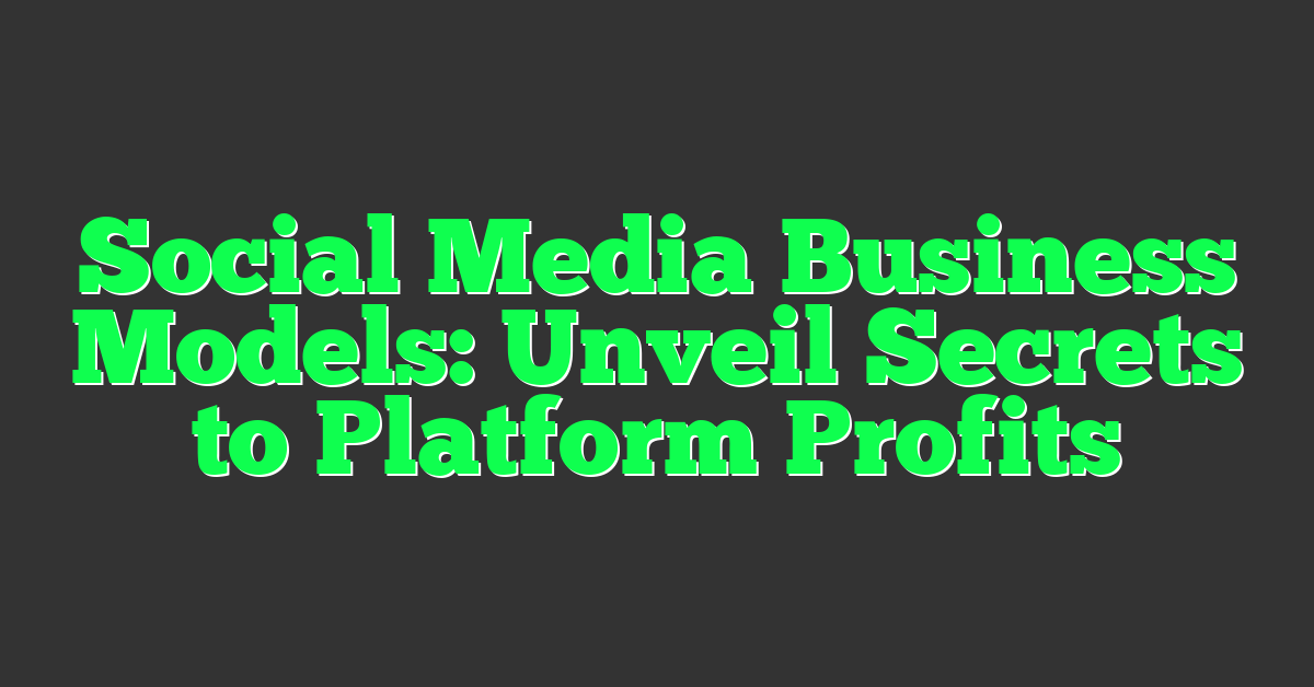 Social Media Business Models: Unveil Secrets to Platform Profits