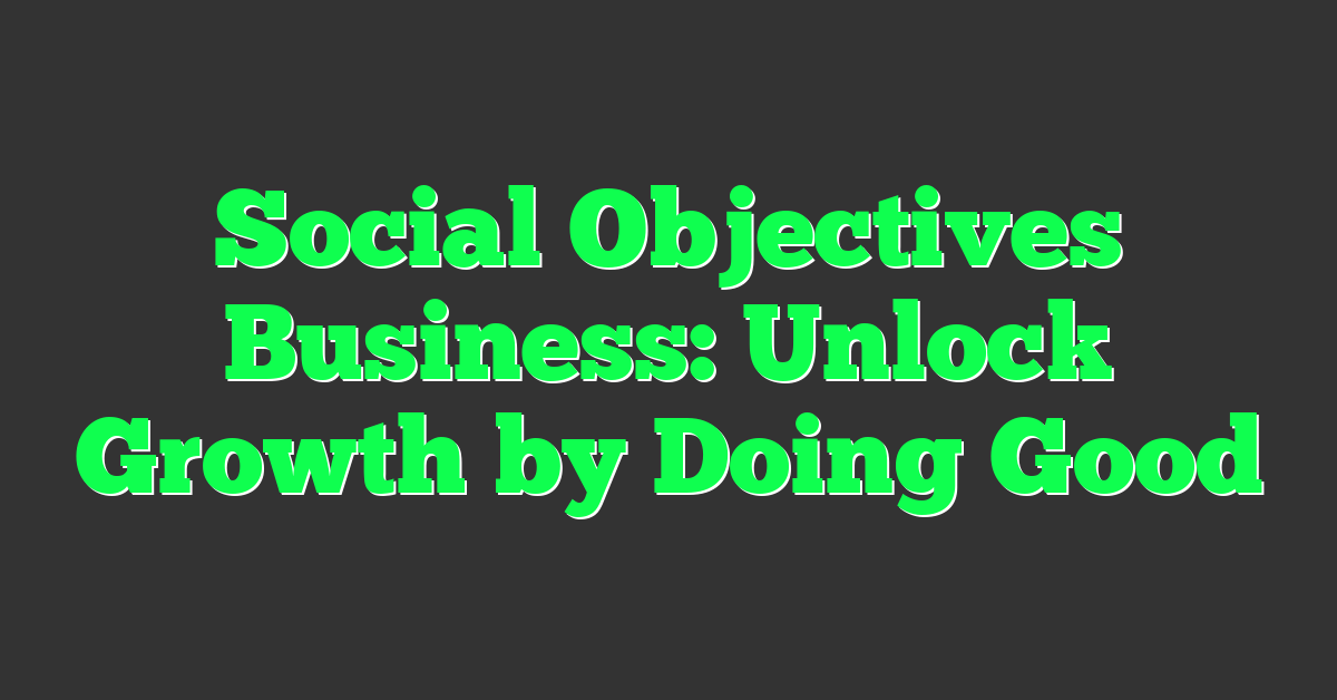 Social Objectives Business: Unlock Growth by Doing Good