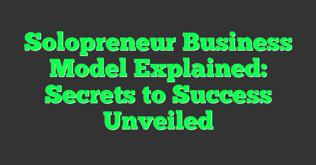 Solopreneur Business Model Explained: Secrets to Success Unveiled