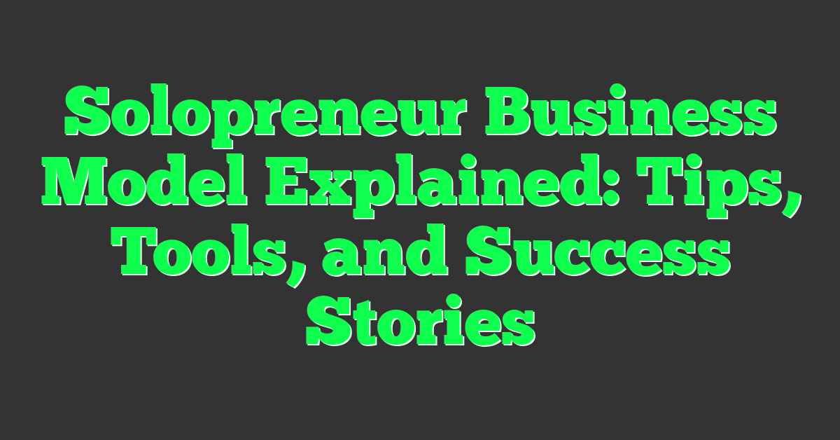 Solopreneur Business Model Explained: Tips, Tools, and Success Stories