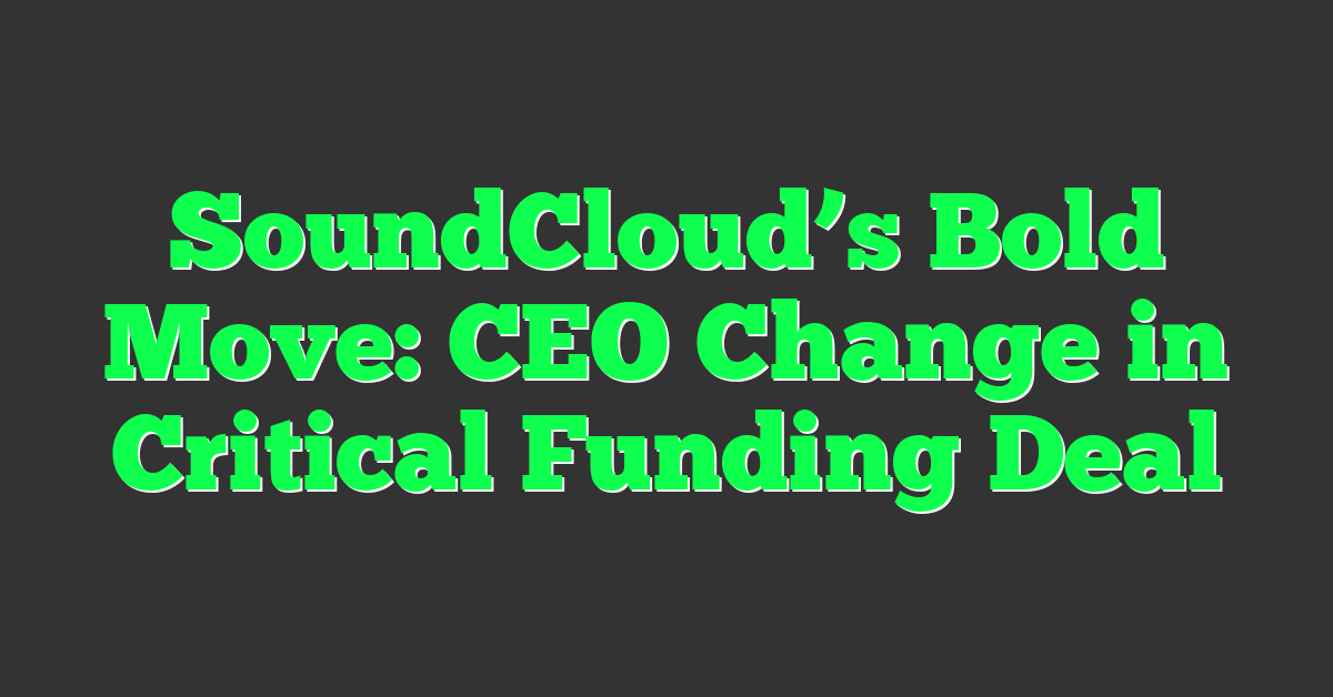 SoundCloud’s Bold Move: CEO Change in Critical Funding Deal