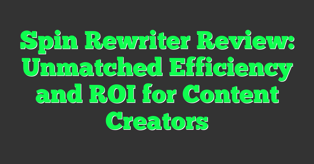 Spin Rewriter Review: Unmatched Efficiency and ROI for Content Creators