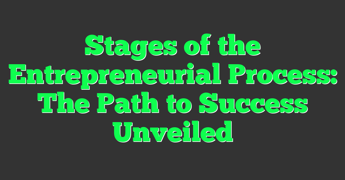 Stages of the Entrepreneurial Process: The Path to Success Unveiled