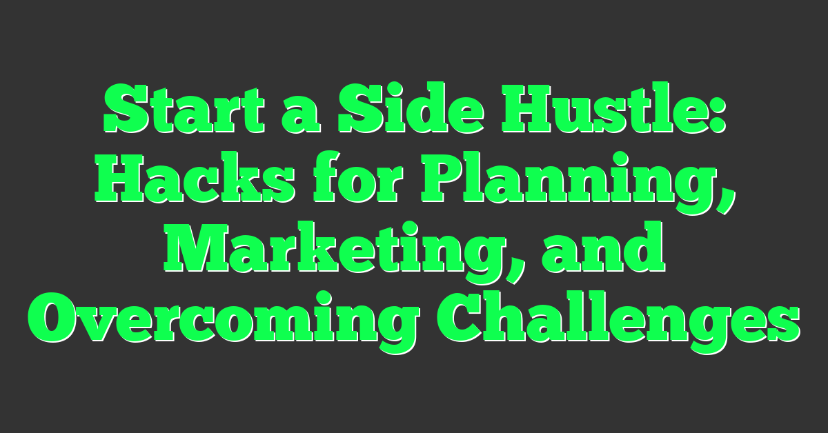 Start a Side Hustle: Hacks for Planning, Marketing, and Overcoming Challenges