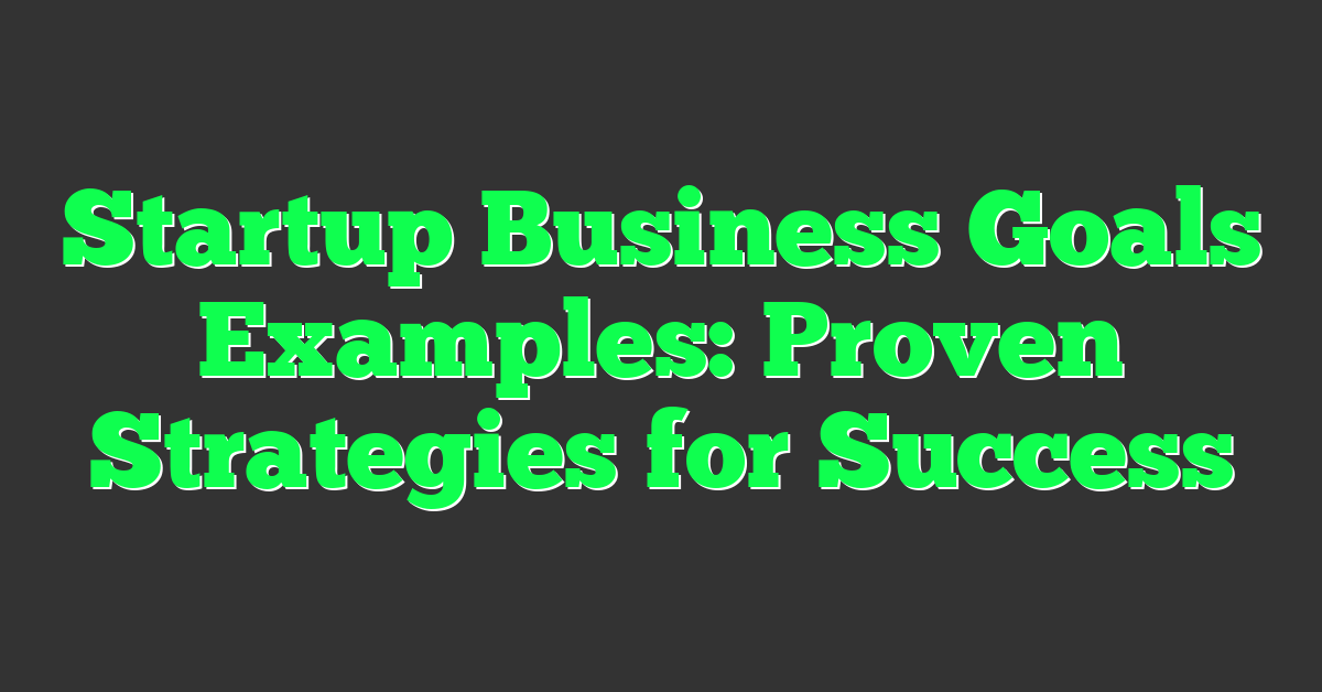 Startup Business Goals Examples: Proven Strategies for Success