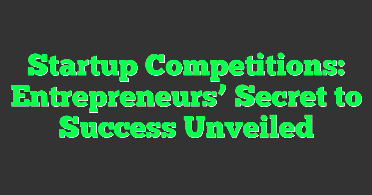 Startup Competitions: Entrepreneurs’ Secret to Success Unveiled
