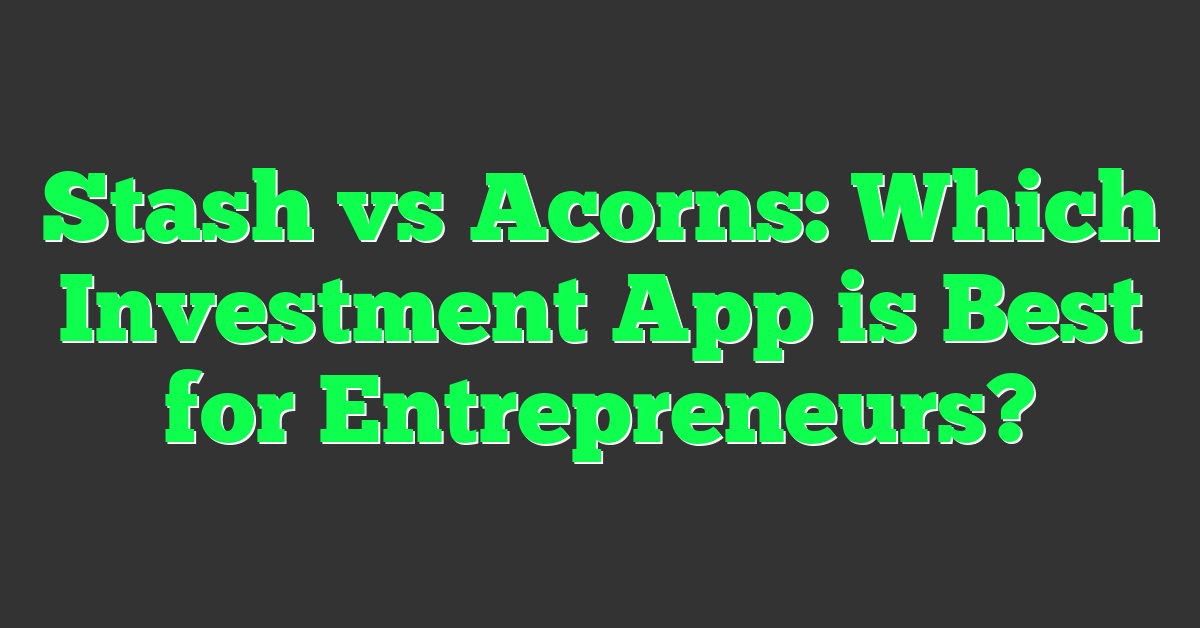 Stash vs Acorns: Which Investment App is Best for Entrepreneurs?