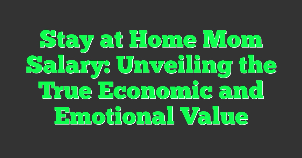 Stay at Home Mom Salary: Unveiling the True Economic and Emotional Value