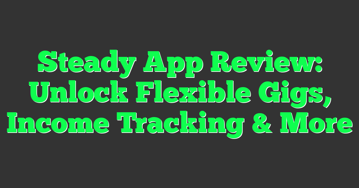 Steady App Review: Unlock Flexible Gigs, Income Tracking & More