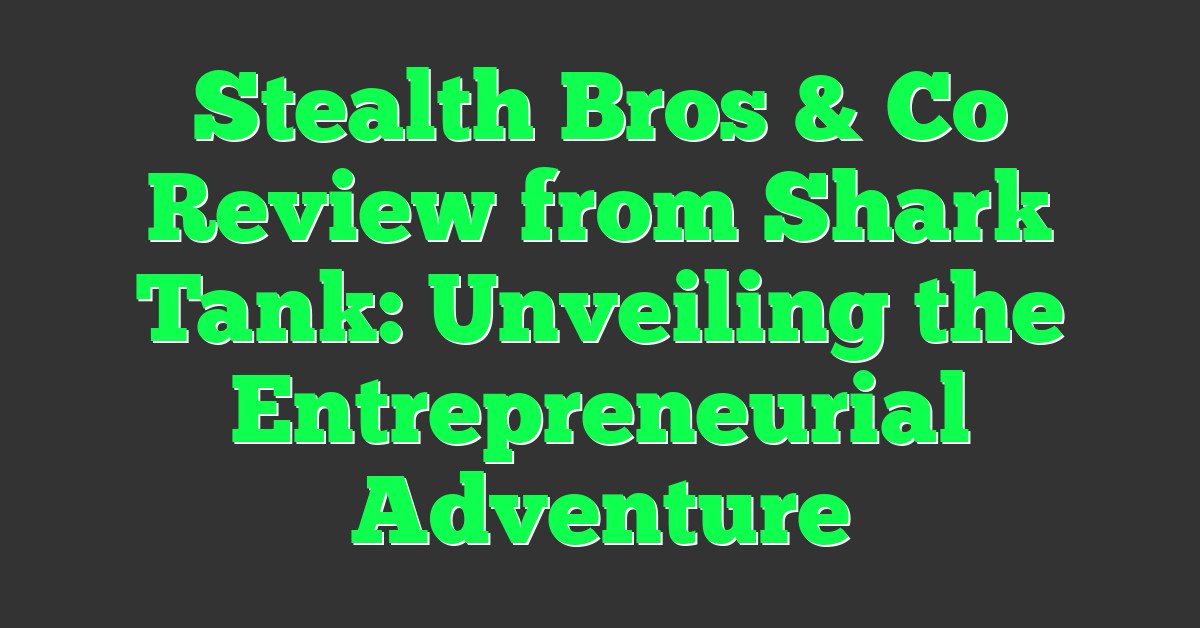 Stealth Bros & Co Review from Shark Tank: Unveiling the Entrepreneurial Adventure