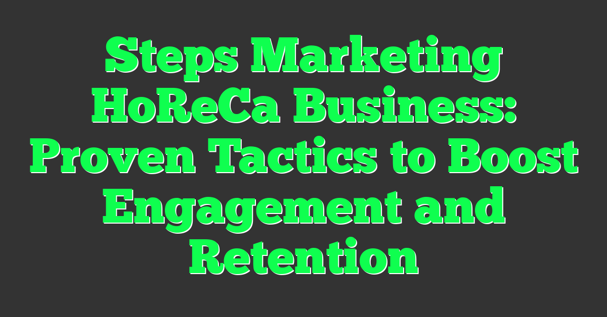 Steps Marketing HoReCa Business: Proven Tactics to Boost Engagement and Retention