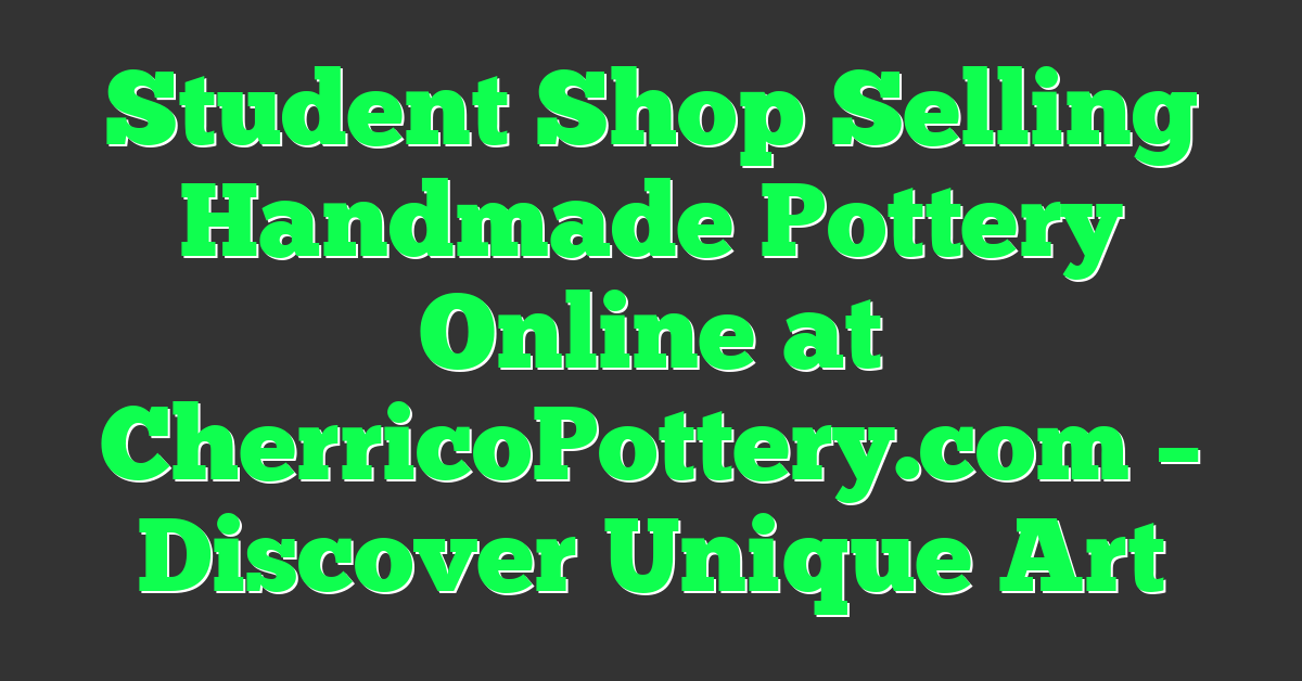 Student Shop Selling Handmade Pottery Online at CherricoPottery.com – Discover Unique Art