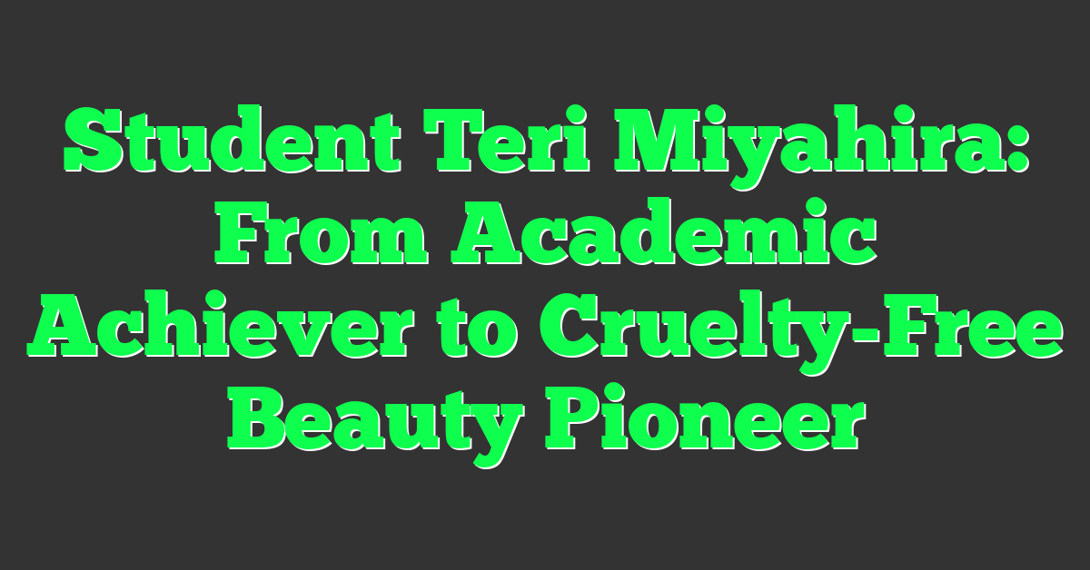 Student Teri Miyahira: From Academic Achiever to Cruelty-Free Beauty Pioneer