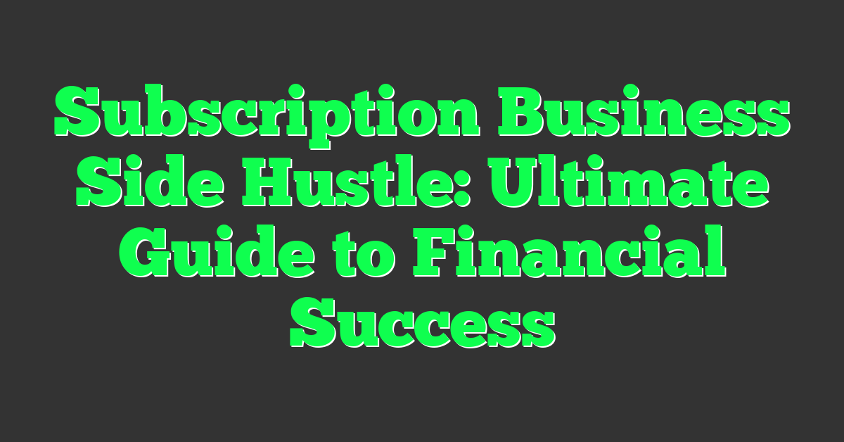 Subscription Business Side Hustle: Ultimate Guide to Financial Success