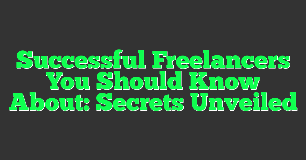 Successful Freelancers You Should Know About: Secrets Unveiled
