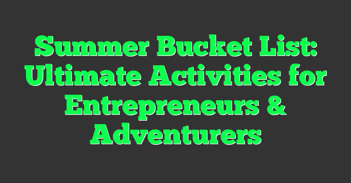 Summer Bucket List: Ultimate Activities for Entrepreneurs & Adventurers