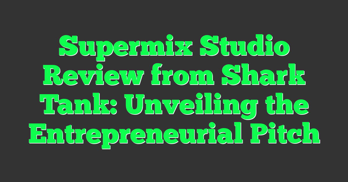Supermix Studio Review from Shark Tank: Unveiling the Entrepreneurial Pitch