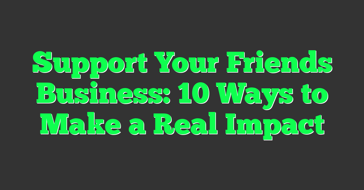 Support Your Friends Business: 10 Ways to Make a Real Impact