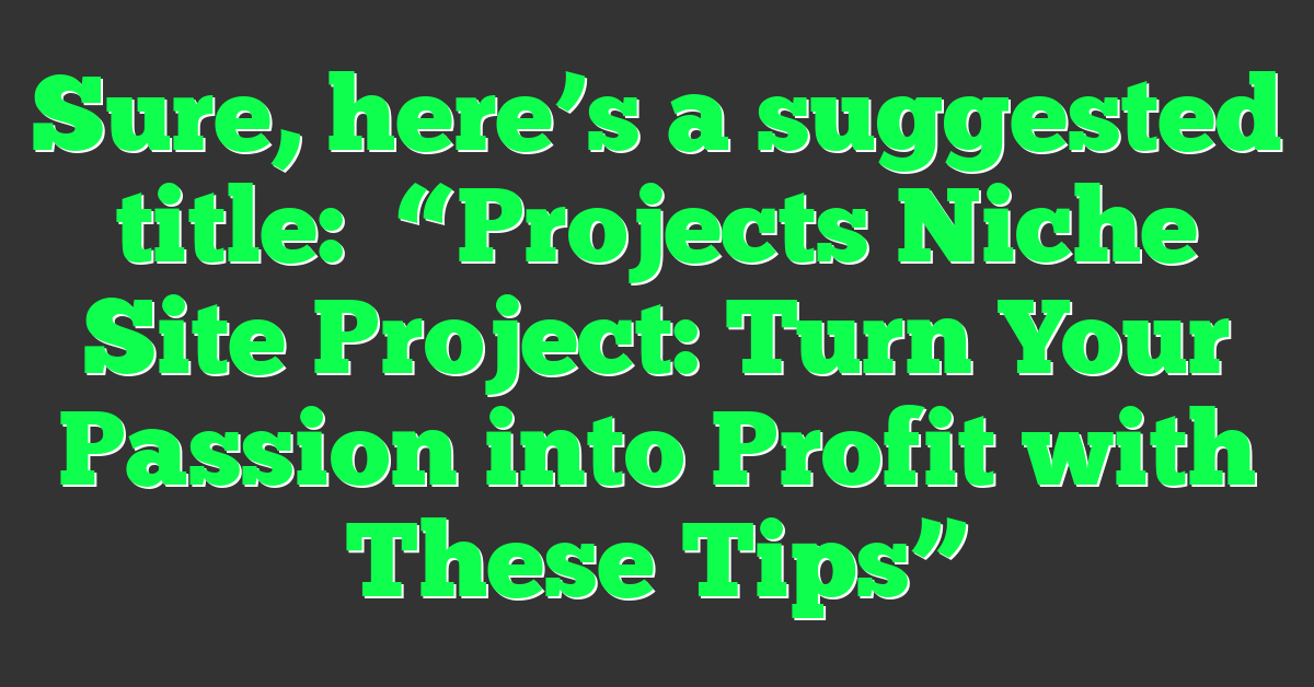 Sure, here’s a suggested title:“Projects Niche Site Project: Turn Your Passion into Profit with These Tips”