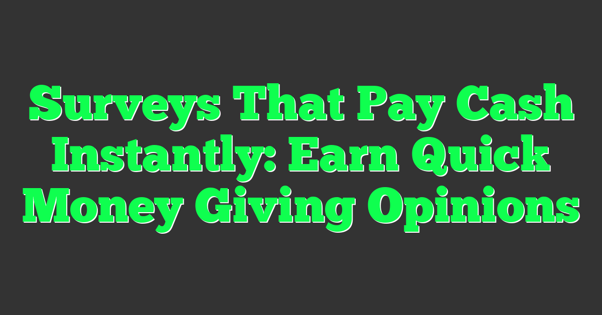 Surveys That Pay Cash Instantly: Earn Quick Money Giving Opinions