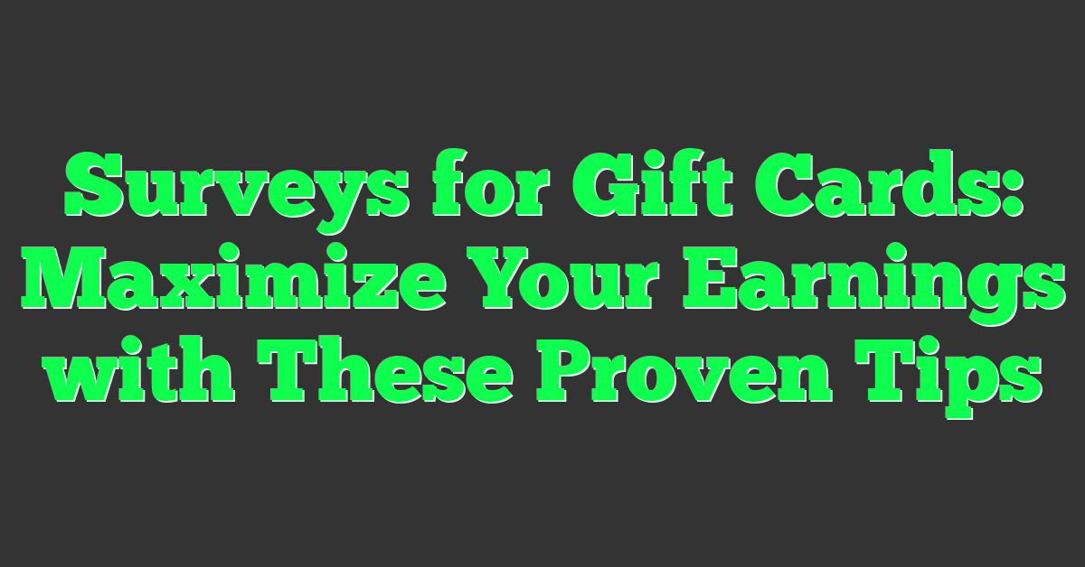 Surveys for Gift Cards: Maximize Your Earnings with These Proven Tips