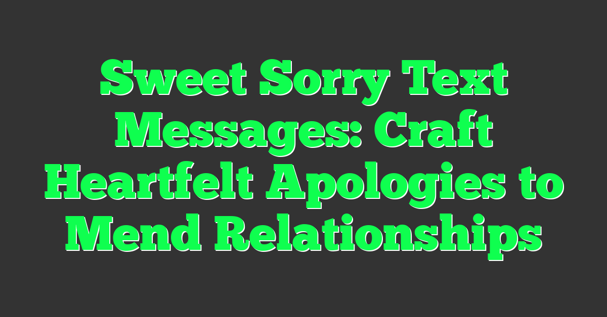 Sweet Sorry Text Messages: Craft Heartfelt Apologies to Mend Relationships