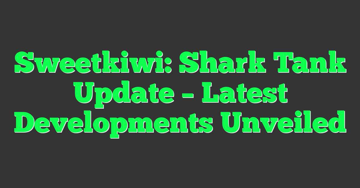 Sweetkiwi: Shark Tank Update – Latest Developments Unveiled