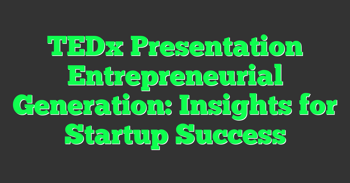 TEDx Presentation Entrepreneurial Generation: Insights for Startup Success