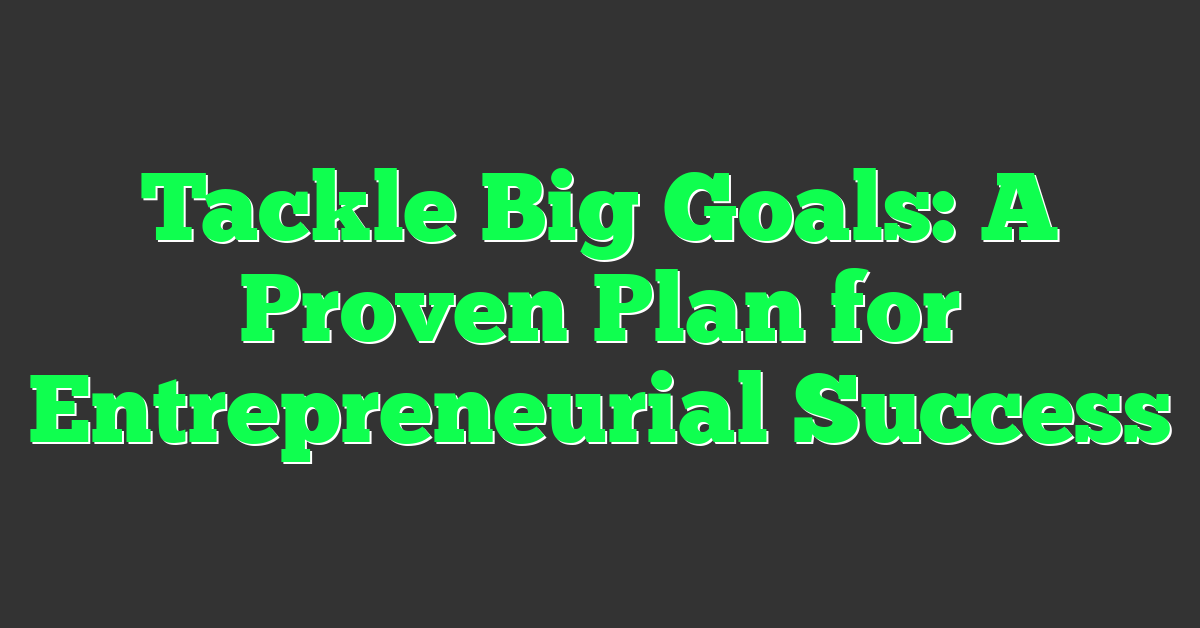 Tackle Big Goals: A Proven Plan for Entrepreneurial Success