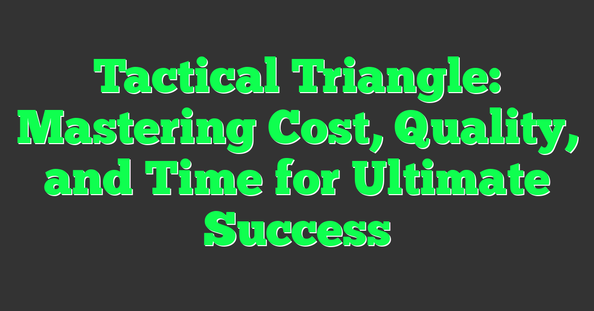 Tactical Triangle: Mastering Cost, Quality, and Time for Ultimate Success