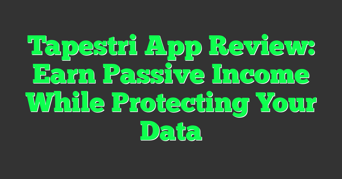 Tapestri App Review: Earn Passive Income While Protecting Your Data
