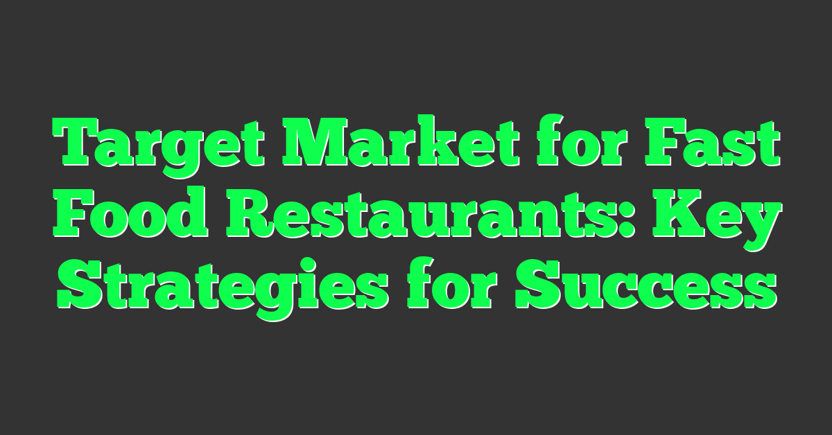 Target Market for Fast Food Restaurants: Key Strategies for Success