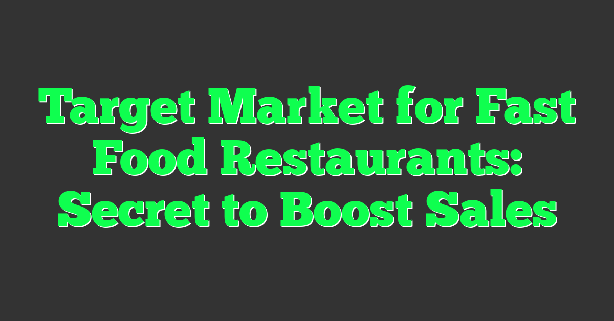 Target Market for Fast Food Restaurants: Secret to Boost Sales