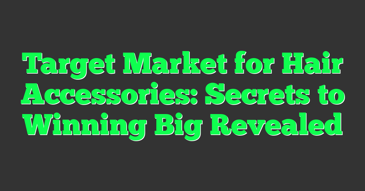 Target Market for Hair Accessories: Secrets to Winning Big Revealed