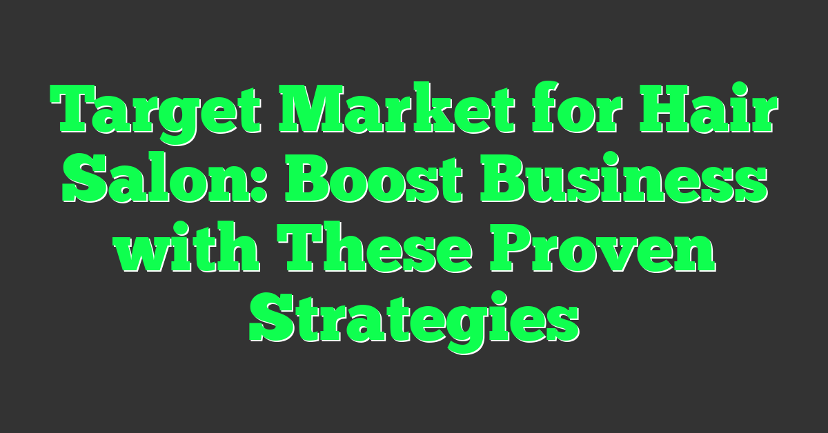 Target Market for Hair Salon: Boost Business with These Proven Strategies