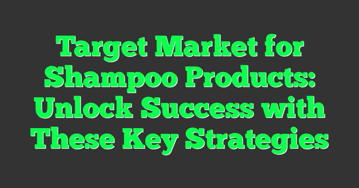 Target Market for Shampoo Products: Unlock Success with These Key Strategies