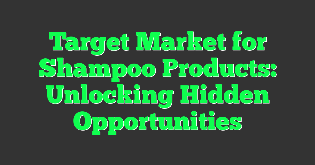 Target Market for Shampoo Products: Unlocking Hidden Opportunities