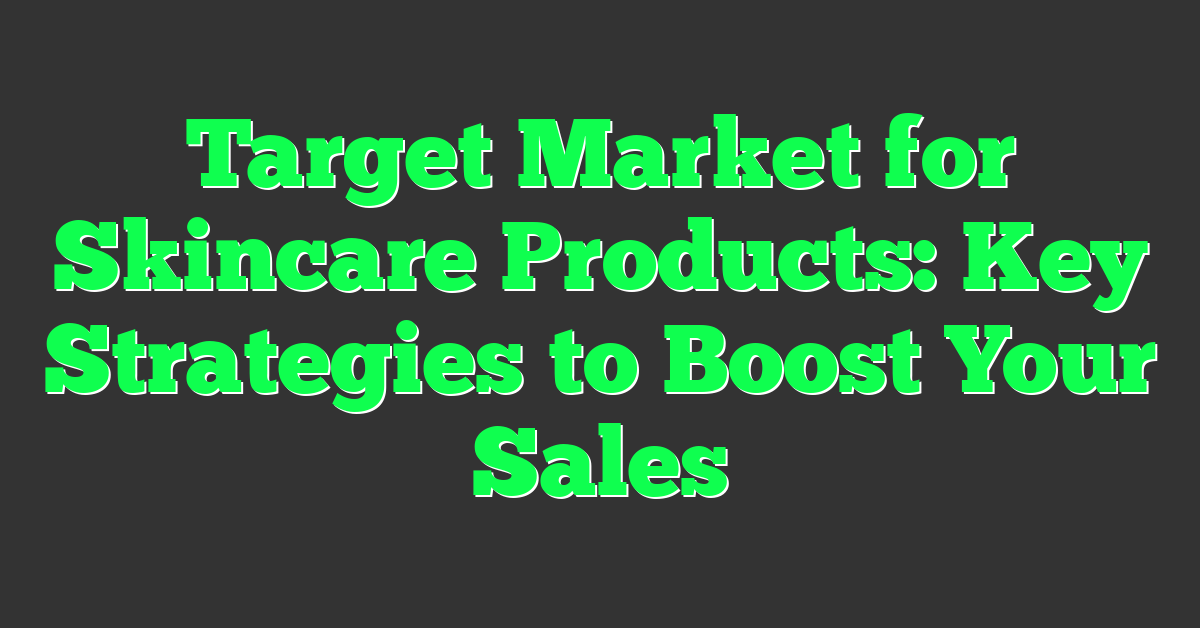 Target Market for Skincare Products: Key Strategies to Boost Your Sales