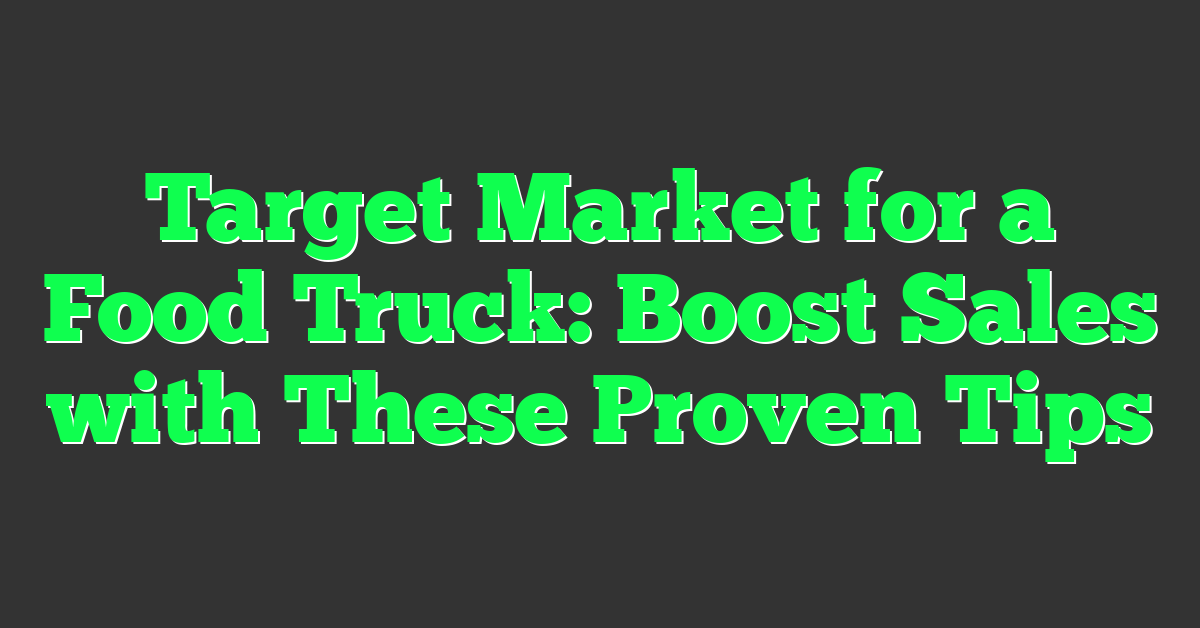 Target Market for a Food Truck: Boost Sales with These Proven Tips