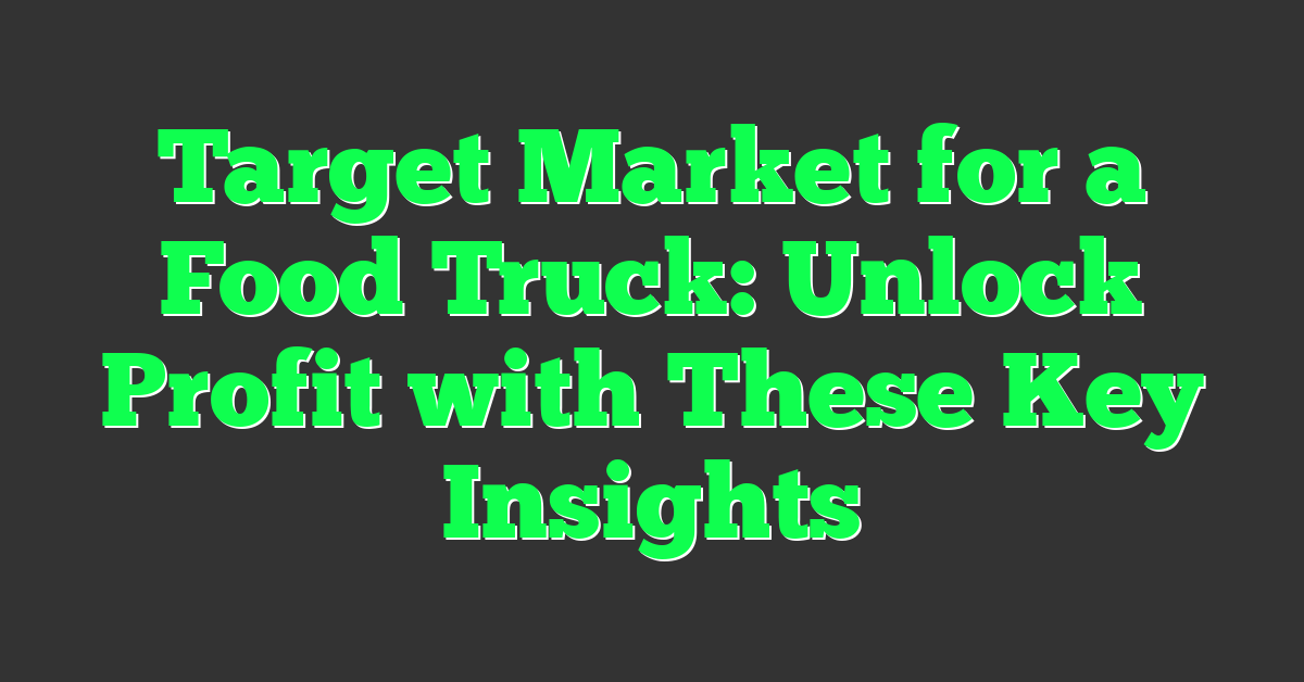 Target Market for a Food Truck: Unlock Profit with These Key Insights