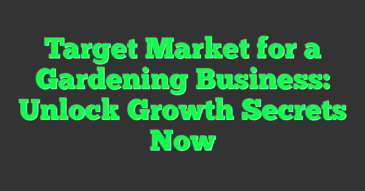 Target Market for a Gardening Business: Unlock Growth Secrets Now